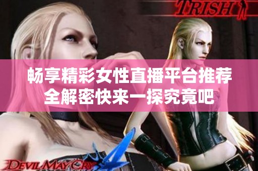 畅享精彩女性直播平台推荐全解密快来一探究竟吧