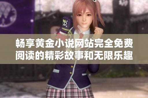 畅享黄金小说网站完全免费阅读的精彩故事和无限乐趣