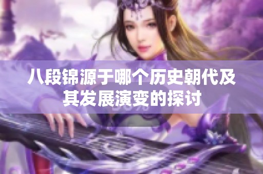 八段锦源于哪个历史朝代及其发展演变的探讨