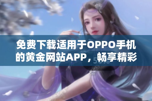 免费下载适用于OPPO手机的黄金网站APP，畅享精彩内容