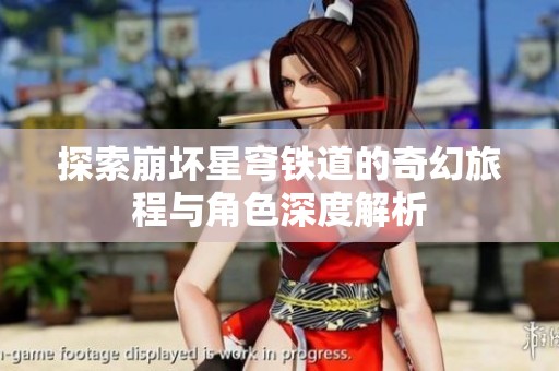 探索崩坏星穹铁道的奇幻旅程与角色深度解析