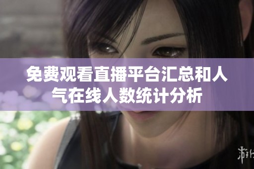 免费观看直播平台汇总和人气在线人数统计分析
