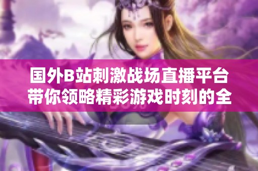 国外B站刺激战场直播平台带你领略精彩游戏时刻的全新体验
