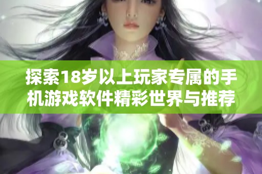 探索18岁以上玩家专属的手机游戏软件精彩世界与推荐合集