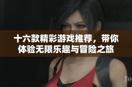 十六款精彩游戏推荐，带你体验无限乐趣与冒险之旅