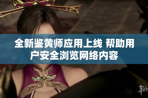 全新鉴黄师应用上线 帮助用户安全浏览网络内容