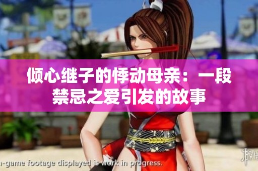 倾心继子的悸动母亲：一段禁忌之爱引发的故事