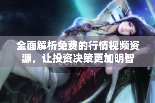 全面解析免费的行情视频资源，让投资决策更加明智
