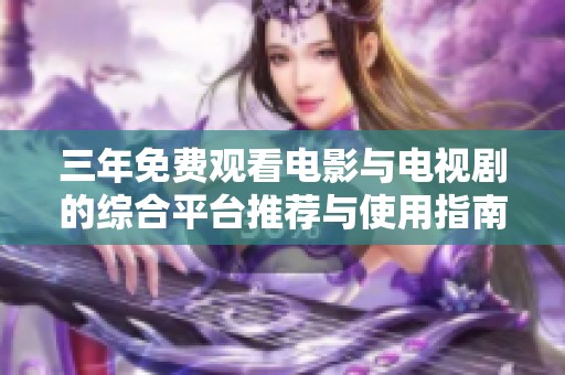 三年免费观看电影与电视剧的综合平台推荐与使用指南