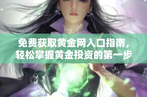 免费获取黄金网入口指南，轻松掌握黄金投资的第一步