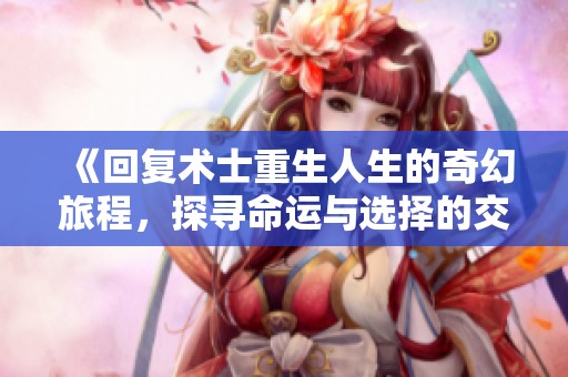 《回复术士重生人生的奇幻旅程，探寻命运与选择的交织》