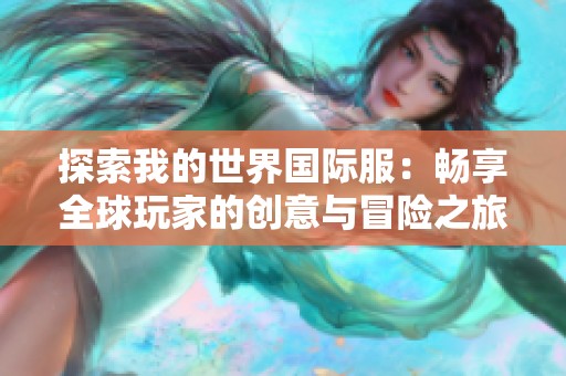 探索我的世界国际服：畅享全球玩家的创意与冒险之旅