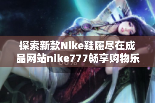 探索新款Nike鞋履尽在成品网站nike777畅享购物乐趣
