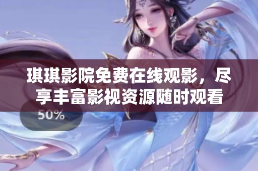 琪琪影院免费在线观影，尽享丰富影视资源随时观看