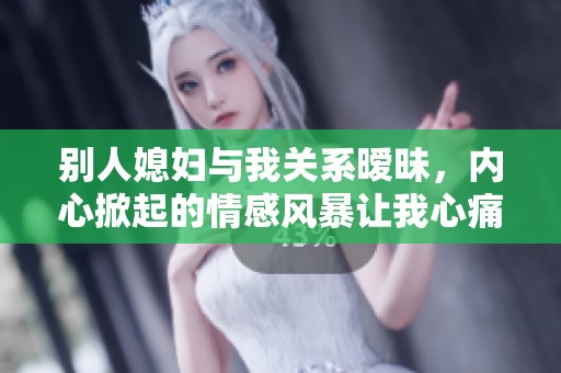 别人媳妇与我关系暧昧，内心掀起的情感风暴让我心痛不已