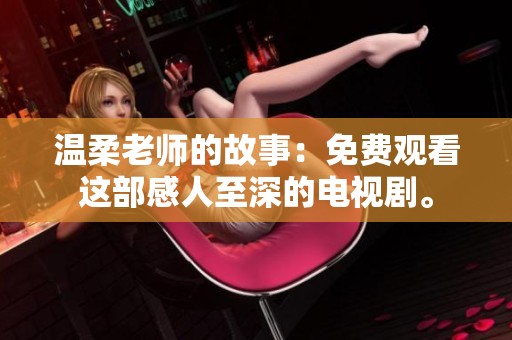 温柔老师的故事：免费观看这部感人至深的电视剧。
