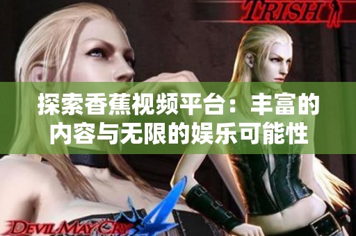 探索香蕉视频平台：丰富的内容与无限的娱乐可能性