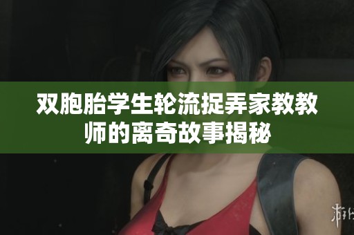 双胞胎学生轮流捉弄家教教师的离奇故事揭秘