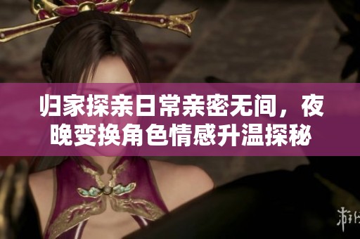 归家探亲日常亲密无间，夜晚变换角色情感升温探秘
