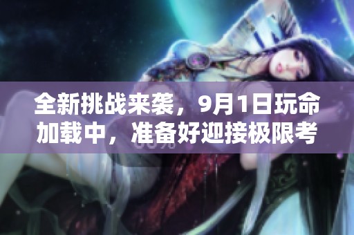 全新挑战来袭，9月1日玩命加载中，准备好迎接极限考验吗