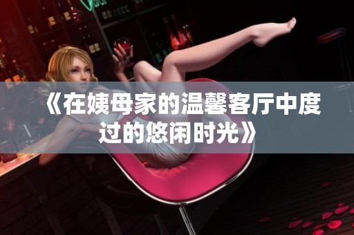《在姨母家的温馨客厅中度过的悠闲时光》