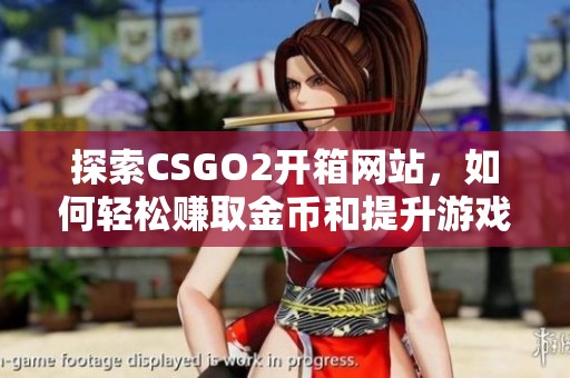 探索CSGO2开箱网站，如何轻松赚取金币和提升游戏体验