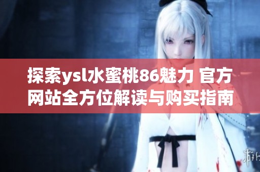 探索ysl水蜜桃86魅力 官方网站全方位解读与购买指南