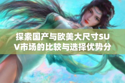 探索国产与欧美大尺寸SUV市场的比较与选择优势分析