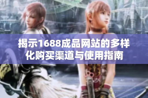 揭示1688成品网站的多样化购买渠道与使用指南