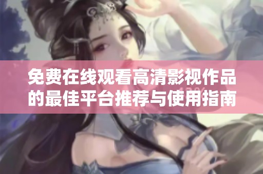 免费在线观看高清影视作品的最佳平台推荐与使用指南