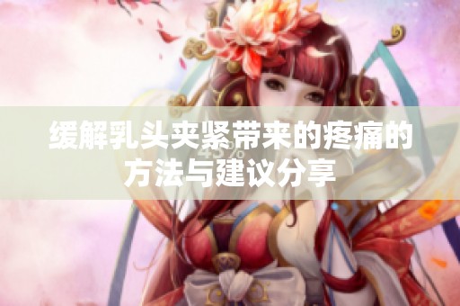 缓解乳头夹紧带来的疼痛的方法与建议分享