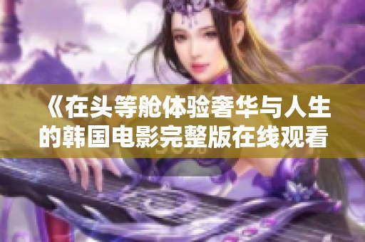 《在头等舱体验奢华与人生的韩国电影完整版在线观看》