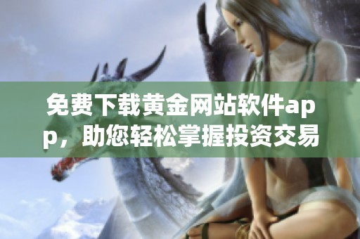 免费下载黄金网站软件app，助您轻松掌握投资交易新机遇