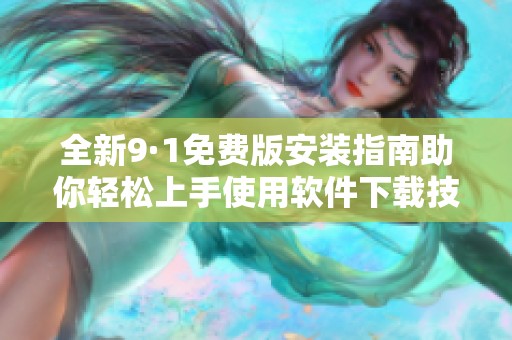 全新9·1免费版安装指南助你轻松上手使用软件下载技巧