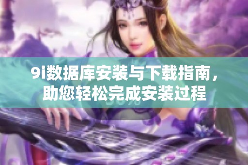 9i数据库安装与下载指南，助您轻松完成安装过程