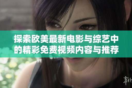 探索欧美最新电影与综艺中的精彩免费视频内容与推荐