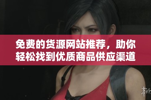免费的货源网站推荐，助你轻松找到优质商品供应渠道