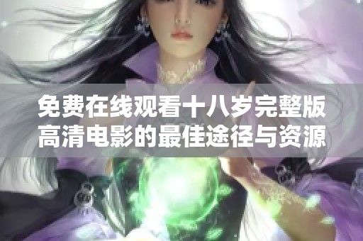 免费在线观看十八岁完整版高清电影的最佳途径与资源推荐