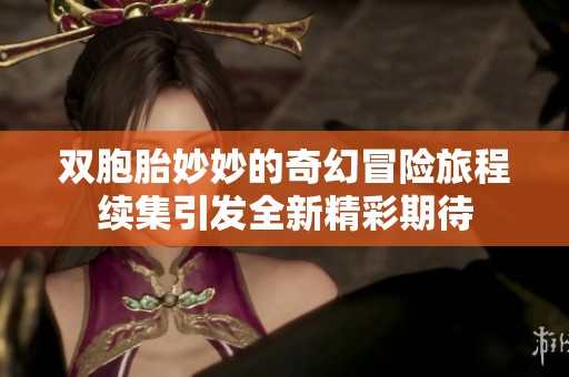 双胞胎妙妙的奇幻冒险旅程续集引发全新精彩期待