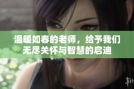温暖如春的老师，给予我们无尽关怀与智慧的启迪