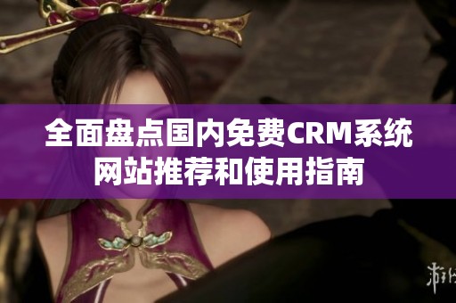 全面盘点国内免费CRM系统网站推荐和使用指南