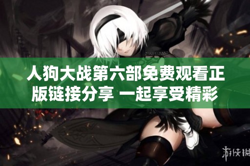 人狗大战第六部免费观看正版链接分享 一起享受精彩战斗吧
