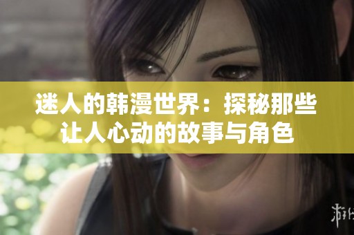 迷人的韩漫世界：探秘那些让人心动的故事与角色