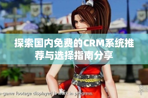 探索国内免费的CRM系统推荐与选择指南分享