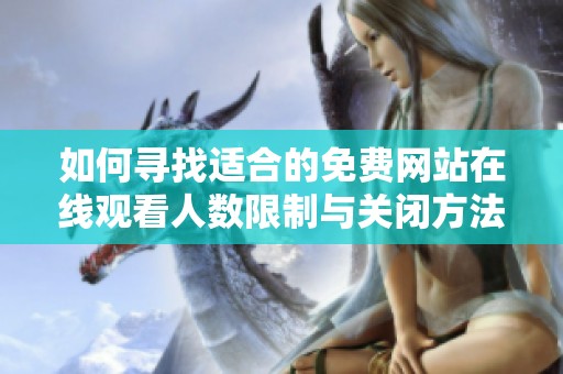 如何寻找适合的免费网站在线观看人数限制与关闭方法解析