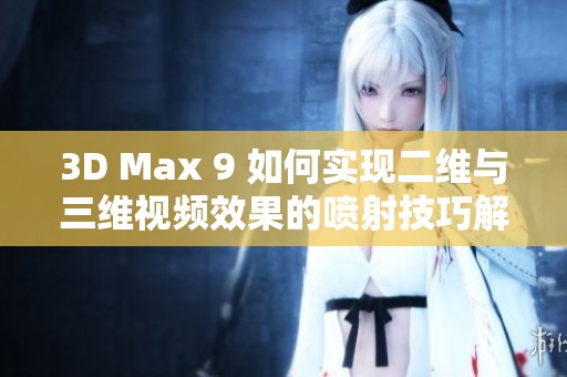 3D Max 9 如何实现二维与三维视频效果的喷射技巧解析