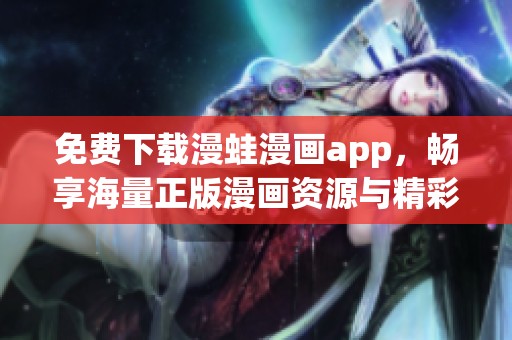 免费下载漫蛙漫画app，畅享海量正版漫画资源与精彩内容