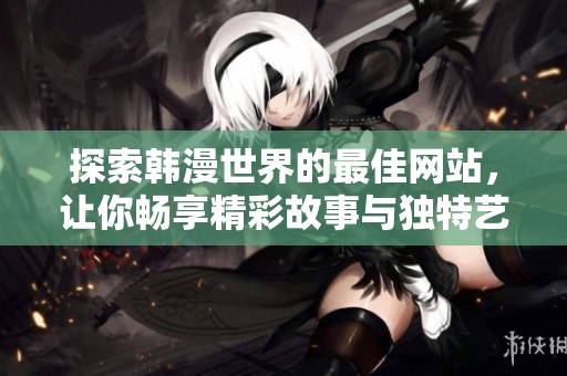 探索韩漫世界的最佳网站，让你畅享精彩故事与独特艺术风格