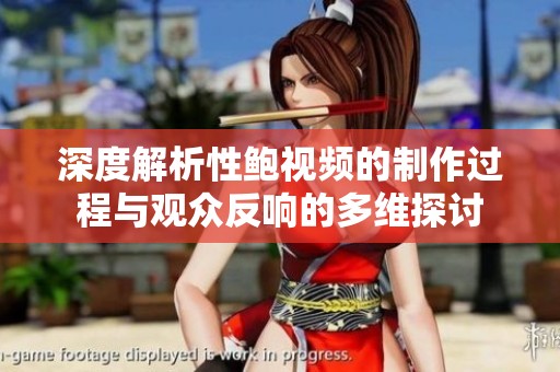 深度解析性鲍视频的制作过程与观众反响的多维探讨