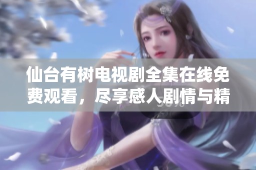 仙台有树电视剧全集在线免费观看，尽享感人剧情与精彩表演